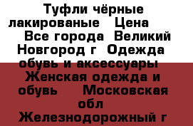 Туфли чёрные лакированые › Цена ­ 500 - Все города, Великий Новгород г. Одежда, обувь и аксессуары » Женская одежда и обувь   . Московская обл.,Железнодорожный г.